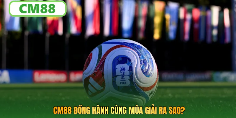 CM88 đồng hành cùng mùa giải ra sao?